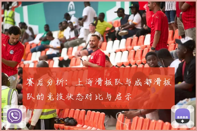 赛后分析：上海滑板队与成都滑板队的竞技状态对比与启示