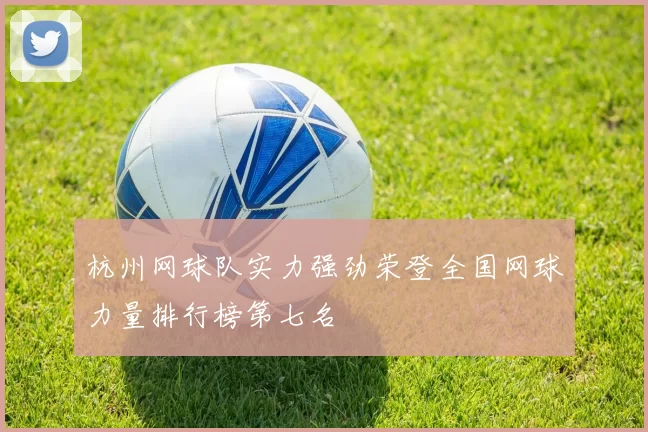 杭州网球队实力强劲荣登全国网球力量排行榜第七名
