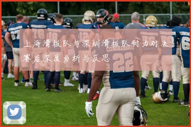 上海滑板队与深圳滑板队耐力对决赛后深度分析与反思