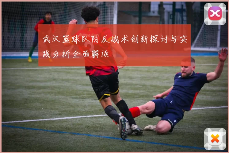 武汉篮球队防反战术创新探讨与实践分析全面解读