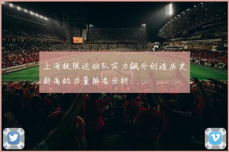 上海极限运动队实力飙升创造历史新高的力量排名分析