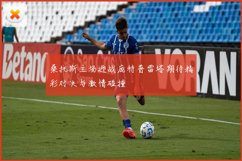 桑托斯主场迎战庞特普雷塔期待精彩对决与激情碰撞