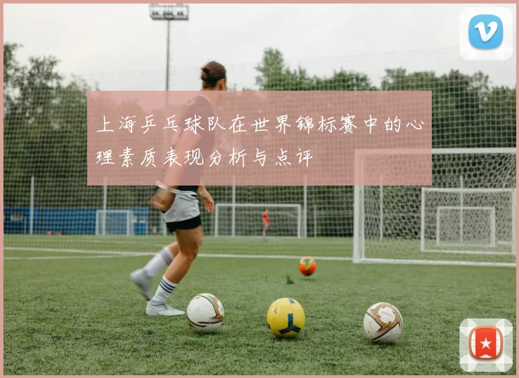 上海乒乓球队在世界锦标赛中的心理素质表现分析与点评