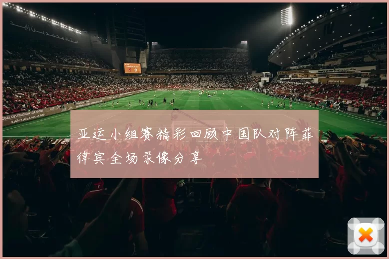 亚运小组赛精彩回顾中国队对阵菲律宾全场录像分享