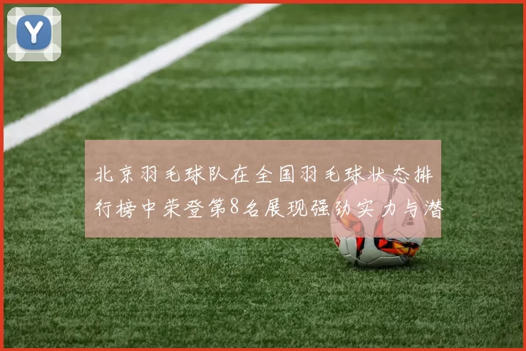 北京羽毛球队在全国羽毛球状态排行榜中荣登第8名展现强劲实力与潜力