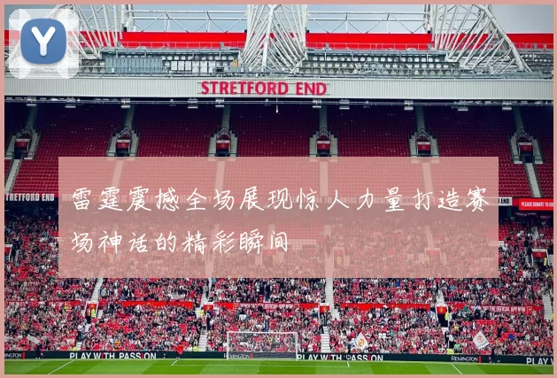 雷霆震撼全场展现惊人力量打造赛场神话的精彩瞬间