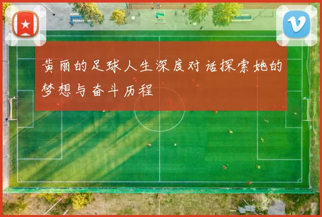 黄丽的足球人生深度对话探索她的梦想与奋斗历程