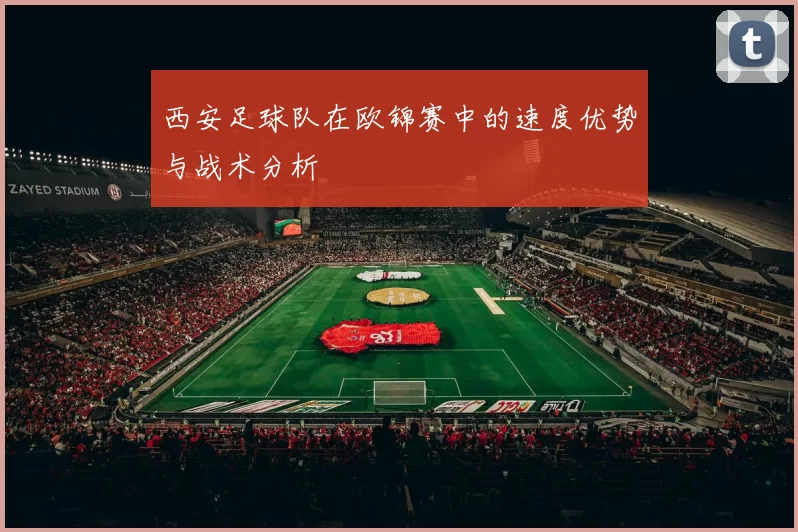 西安足球队在欧锦赛中的速度优势与战术分析