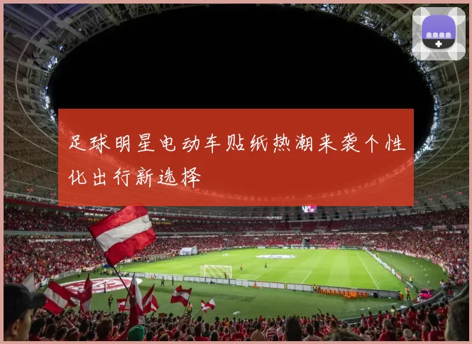 足球明星电动车贴纸热潮来袭个性化出行新选择
