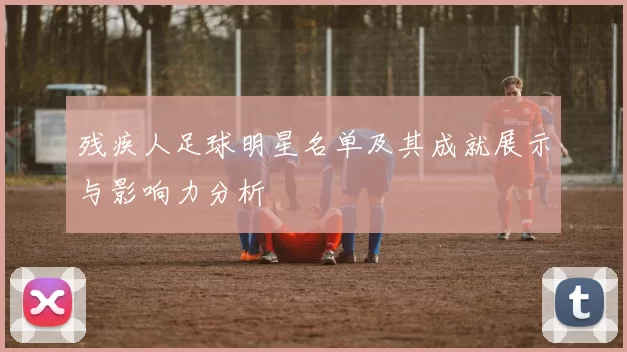 残疾人足球明星名单及其成就展示与影响力分析
