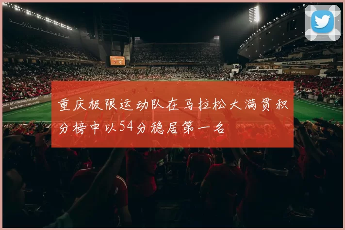 重庆极限运动队在马拉松大满贯积分榜中以54分稳居第一名