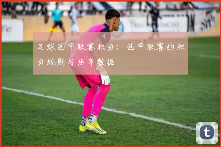 足球西甲联赛积分：西甲联赛的积分规则与历年数据