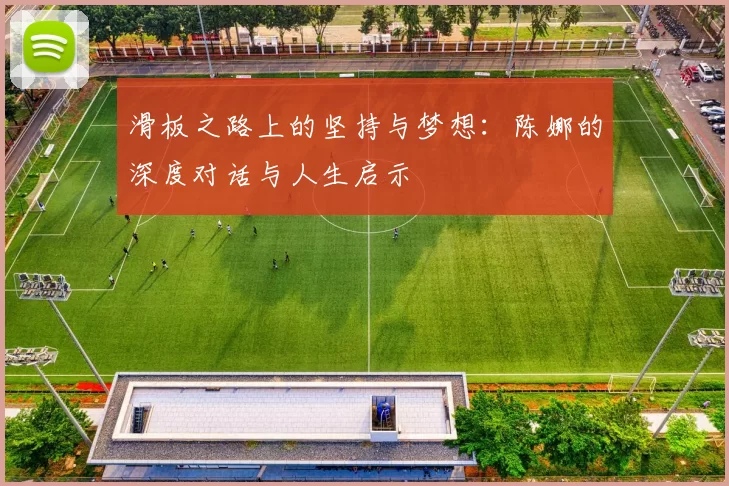 滑板之路上的坚持与梦想：陈娜的深度对话与人生启示