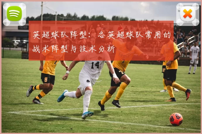 英超球队阵型：各英超球队常用的战术阵型与技术分析
