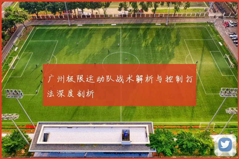 广州极限运动队战术解析与控制打法深度剖析