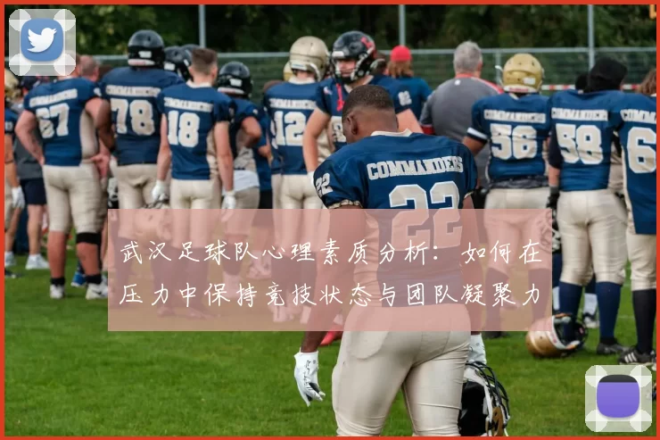 武汉足球队心理素质分析：如何在压力中保持竞技状态与团队凝聚力
