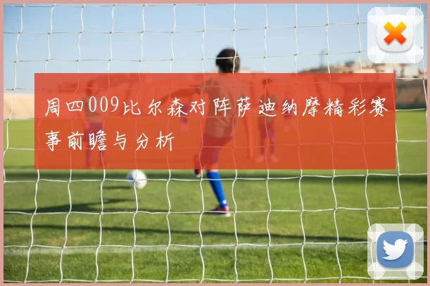 周四009比尔森对阵萨迪纳摩精彩赛事前瞻与分析