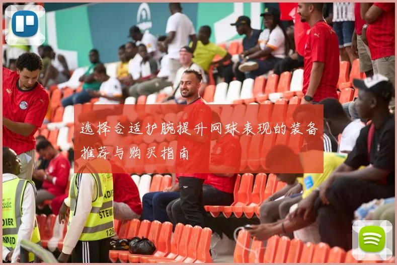 选择合适护腕提升网球表现的装备推荐与购买指南