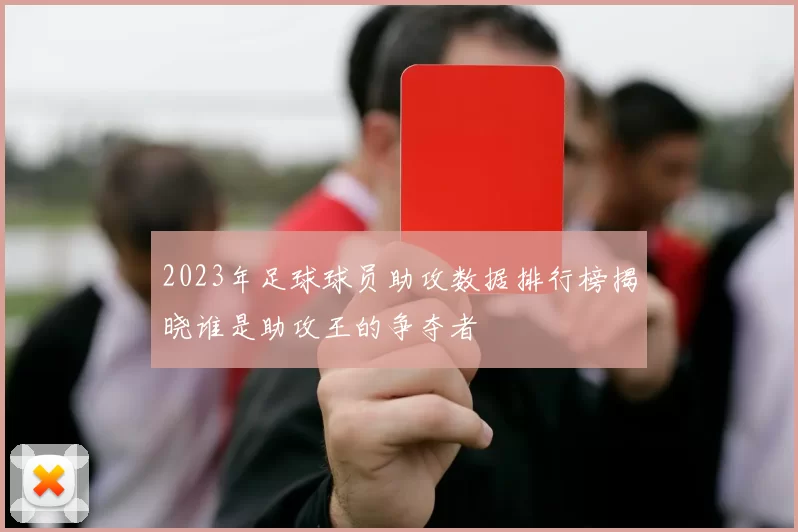 2023年足球球员助攻数据排行榜揭晓谁是助攻王的争夺者