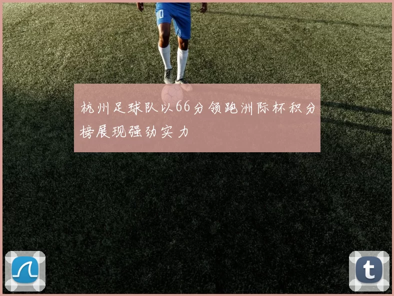 杭州足球队以66分领跑洲际杯积分榜展现强劲实力