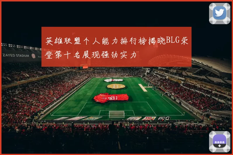英雄联盟个人能力排行榜揭晓BLG荣登第十名展现强劲实力