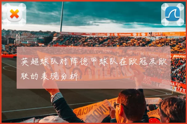 英超球队对阵德甲球队在欧冠及欧联的表现分析