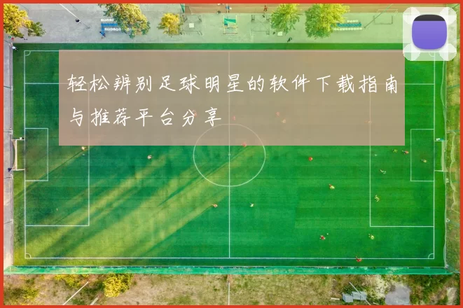 轻松辨别足球明星的软件下载指南与推荐平台分享