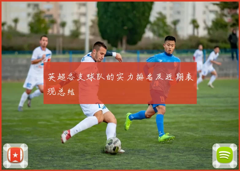 英超各支球队的实力排名及近期表现总结
