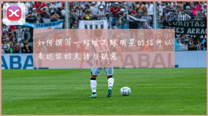如何撰写一封给足球明星的信件以表达你的支持与敬意
