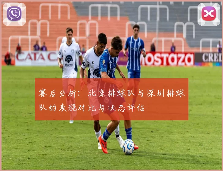 赛后分析：北京排球队与深圳排球队的表现对比与状态评估