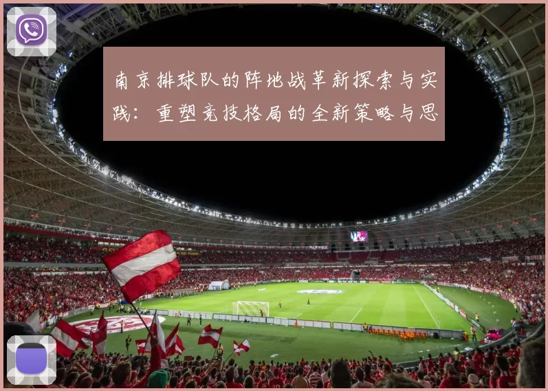 南京排球队的阵地战革新探索与实践：重塑竞技格局的全新策略与思考