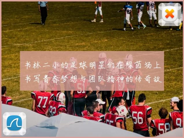 书林二小的足球明星们在绿茵场上书写青春梦想与团队精神的传奇故事
