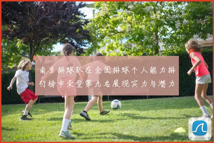 南京排球队在全国排球个人能力排行榜中荣登第九名展现实力与潜力