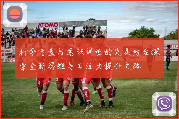 科学飞盘与意识训练的完美结合探索全新思维与专注力提升之路