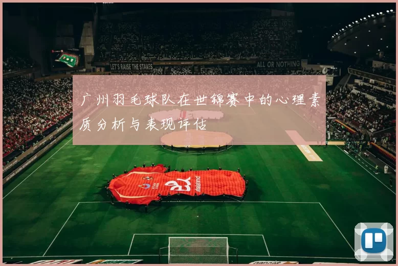 广州羽毛球队在世锦赛中的心理素质分析与表现评估