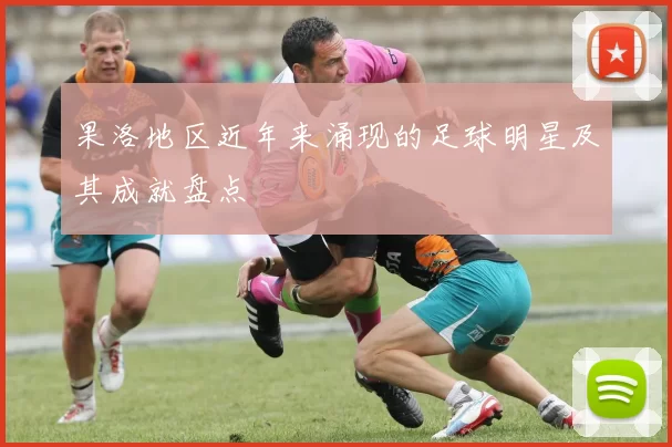 果洛地区近年来涌现的足球明星及其成就盘点