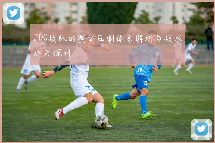 JDG战队的整体压制体系解析与战术运用探讨