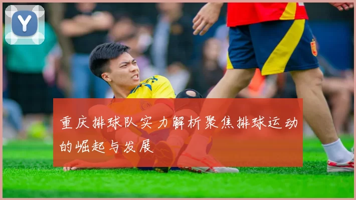 重庆排球队实力解析聚焦排球运动的崛起与发展