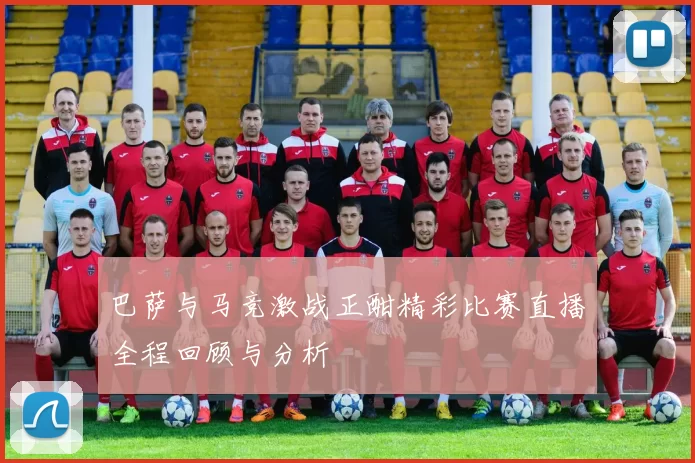 巴萨与马竞激战正酣精彩比赛直播全程回顾与分析