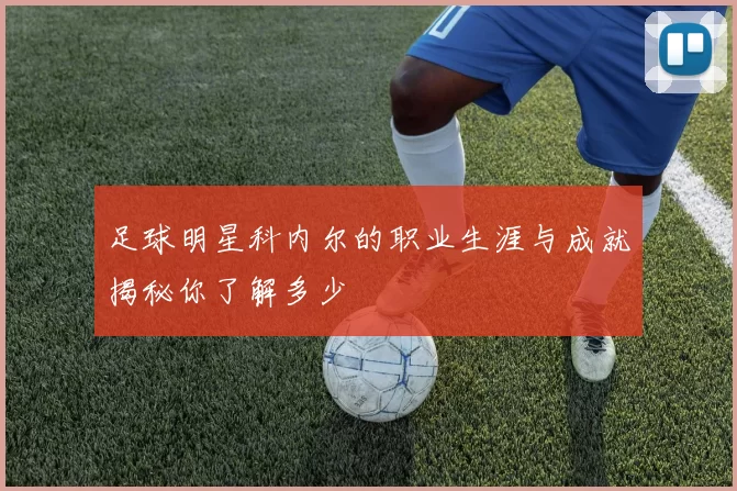 足球明星科内尔的职业生涯与成就揭秘你了解多少