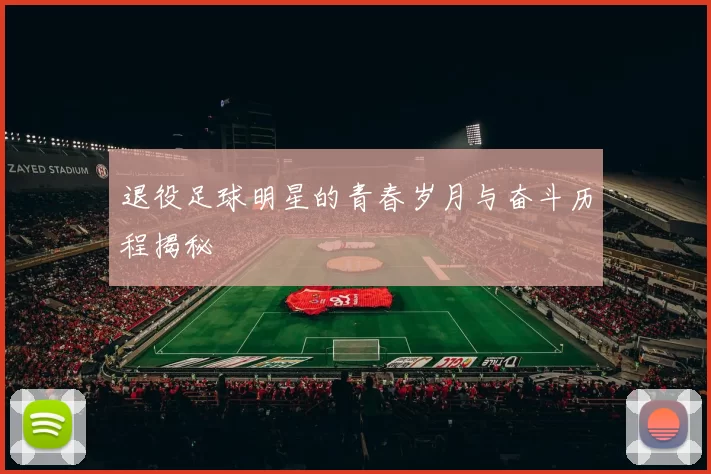 退役足球明星的青春岁月与奋斗历程揭秘