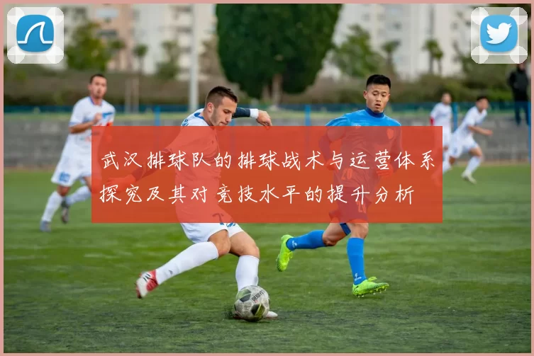 武汉排球队的排球战术与运营体系探究及其对竞技水平的提升分析