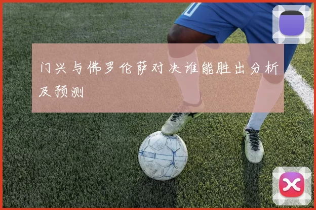 门兴与佛罗伦萨对决谁能胜出分析及预测