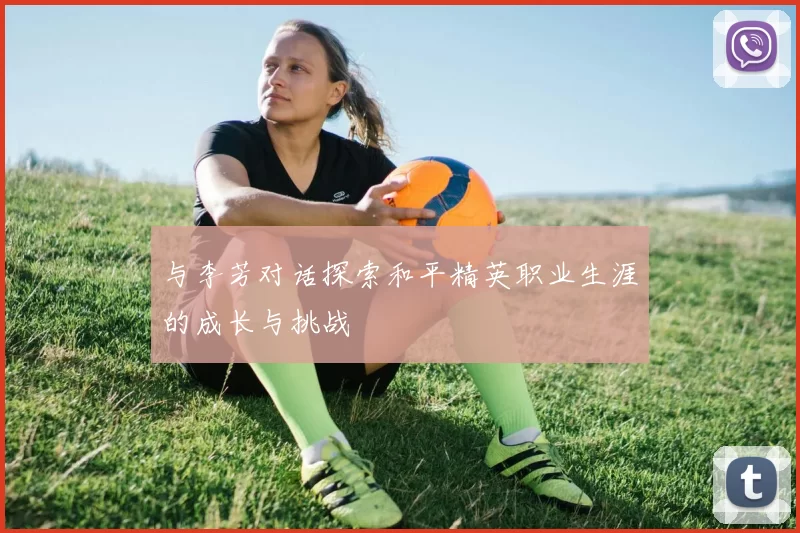 与李芳对话探索和平精英职业生涯的成长与挑战