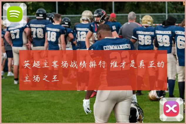 英超主客场战绩排行 谁才是真正的主场之王