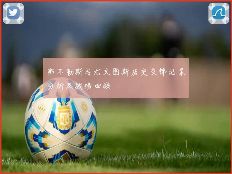 那不勒斯与尤文图斯历史交锋记录分析及战绩回顾