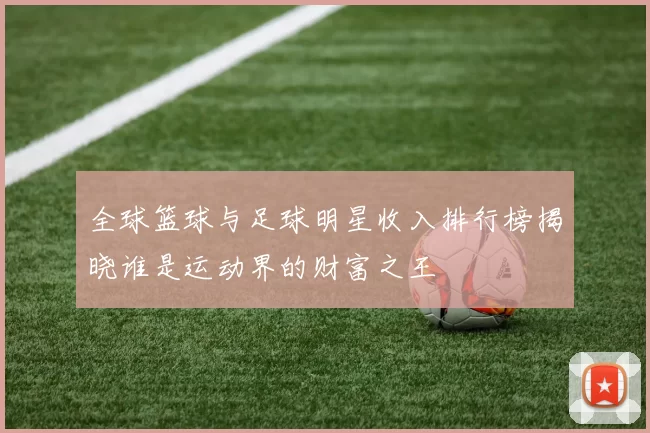 全球篮球与足球明星收入排行榜揭晓谁是运动界的财富之王