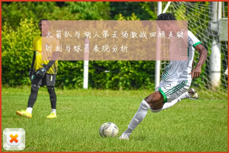 火箭队与湖人第五场激战回顾关键时刻与球员表现分析