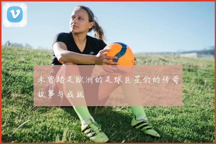 未曾踏足欧洲的足球巨星们的传奇故事与成就
