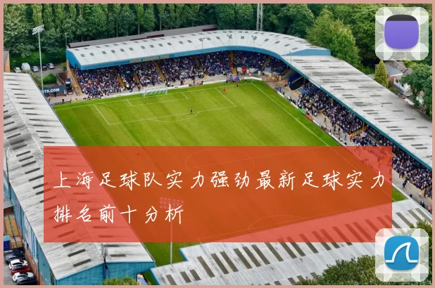上海足球队实力强劲最新足球实力排名前十分析